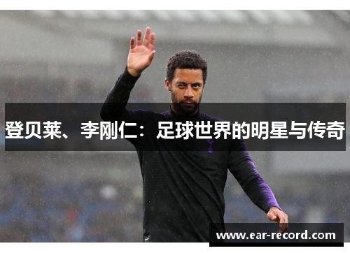 登贝莱、李刚仁：足球世界的明星与传奇